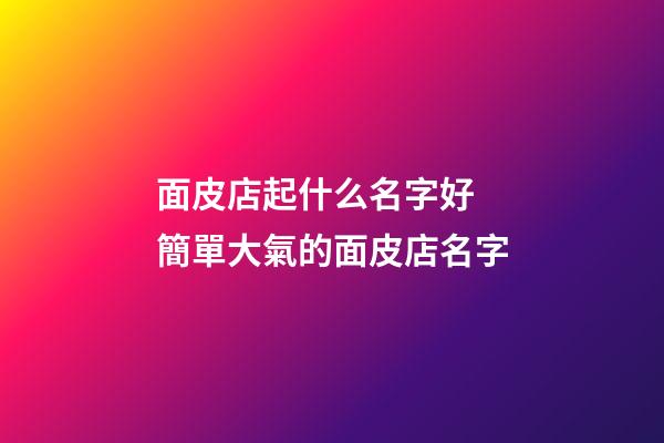 面皮店起什么名字好 簡單大氣的面皮店名字